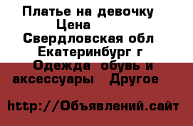 Платье на девочку › Цена ­ 500 - Свердловская обл., Екатеринбург г. Одежда, обувь и аксессуары » Другое   
